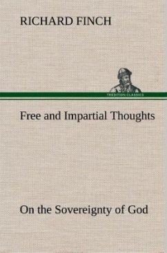 Free and Impartial Thoughts, on the Sovereignty of God, The Doctrines of Election, Reprobation, and Original Sin: Humbly Addressed To all who Believe and Profess those Doctrines. - Finch, Richard