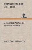 Occasional Poems Part 3 from Volume IV., the Works of Whittier: Personal Poems