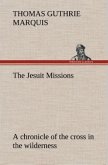 The Jesuit Missions : A chronicle of the cross in the wilderness