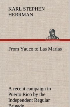 From Yauco to Las Marias A recent campaign in Puerto Rico by the Independent Regular Brigade under the command of Brig. General Schwan - Herrman, Karl Stephen
