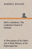 Bell's Cathedrals: The Cathedral Church of Durham A Description of Its Fabric and A Brief History of the Espiscopal See