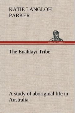 The Euahlayi Tribe; a study of aboriginal life in Australia - Parker, Katie Langloh