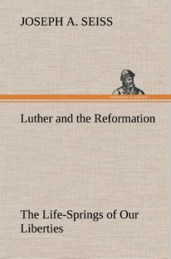 Luther and the Reformation: The Life-Springs of Our Liberties - Seiss, Joseph A.