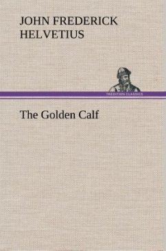 The Golden Calf, Which the World Adores, and Desires - Helvetius, John Frederick