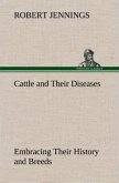 Cattle and Their Diseases Embracing Their History and Breeds, Crossing and Breeding, And Feeding and Management; With the Diseases to which They are Subject, And The Remedies Best Adapted to their Cure