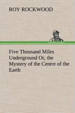 Five Thousand Miles Underground Or, the Mystery of the Centre of the Earth - Rockwood, Roy