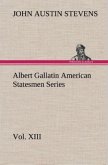 Albert Gallatin American Statesmen Series, Vol. XIII