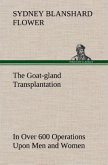 The Goat-gland Transplantation As Originated and Successfully Performed by J. R. Brinkley, M. D., of Milford, Kansas, U. S. A., in Over 600 Operations Upon Men and Women
