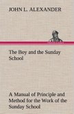 The Boy and the Sunday School A Manual of Principle and Method for the Work of the Sunday School with Teen Age Boys