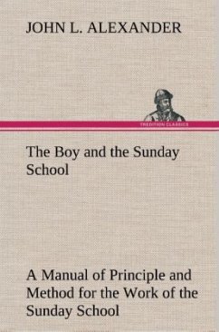 The Boy and the Sunday School A Manual of Principle and Method for the Work of the Sunday School with Teen Age Boys - Alexander, John L.