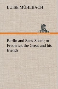 Berlin and Sans-Souci; or Frederick the Great and his friends - Mühlbach, Luise