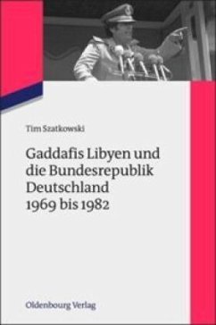 Gaddafis Libyen und die Bundesrepublik Deutschland 1969 bis 1982 - Szatkowski, Tim