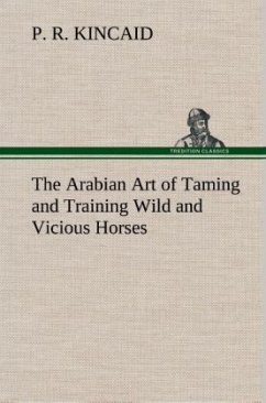 The Arabian Art of Taming and Training Wild and Vicious Horses - Kincaid, P. R.