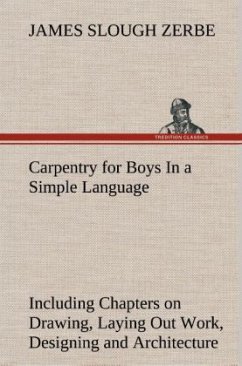 Carpentry for Boys In a Simple Language, Including Chapters on Drawing, Laying Out Work, Designing and Architecture With 250 Original Illustrations - Zerbe, James Slough