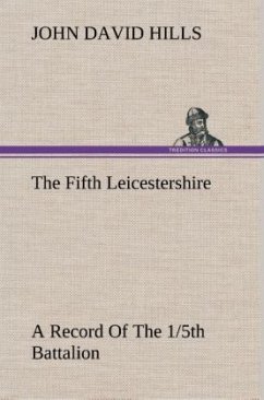 The Fifth Leicestershire A Record Of The 1/5th Battalion The Leicestershire Regiment, T.F., During The War, 1914-1919. - Hills, John D.