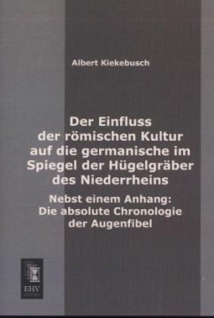 Der Einfluss der römischen Kultur auf die germanische im Spiegel der Hügelgräber des Niederrheins - Kiekebusch, Albert