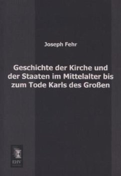 Geschichte der Kirche und der Staaten im Mittelalter bis zum Tode Karls des Großen - Fehr, Joseph