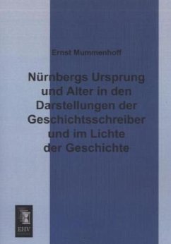 Nürnbergs Ursprung und Alter in den Darstellungen der Geschichtsschreiber und im Lichte der Geschichte - Mummenhoff, Ernst