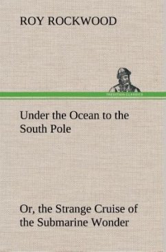 Under the Ocean to the South Pole Or, the Strange Cruise of the Submarine Wonder - Rockwood, Roy