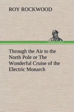 Through the Air to the North Pole or The Wonderful Cruise of the Electric Monarch - Rockwood, Roy