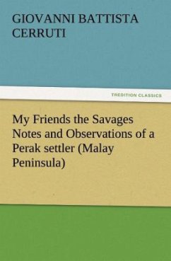 My Friends the Savages Notes and Observations of a Perak settler (Malay Peninsula) - Cerruti, Giovanni Battista