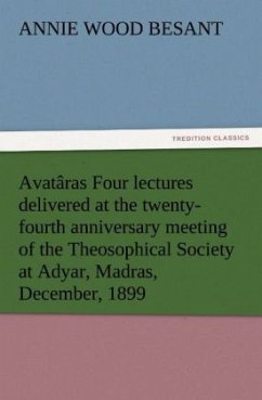 Avatâras Four lectures delivered at the twenty-fourth anniversary meeting of the Theosophical Society at Adyar, Madras, December, 1899 - Besant, Annie Wood