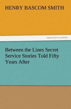 Between the Lines Secret Service Stories Told Fifty Years After - Smith, Henry Bascom