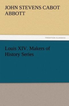 Louis XIV. Makers of History Series - Abbott, John St. C.