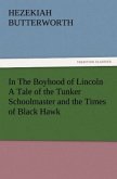 In The Boyhood of Lincoln A Tale of the Tunker Schoolmaster and the Times of Black Hawk