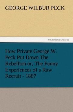 How Private George W. Peck Put Down The Rebellion or, The Funny Experiences of a Raw Recruit - 1887 - Peck, George W.