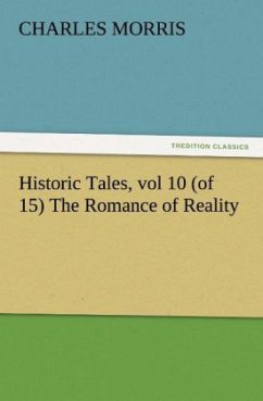 Historic Tales, vol 10 (of 15) The Romance of Reality - Morris, Charles