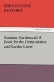 Amateur Gardencraft A Book for the Home-Maker and Garden Lover