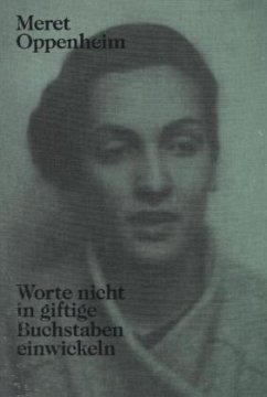 Meret Oppenheim: Worte nicht in giftige Buchstaben einwickeln