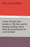 A New Orchard And Garden or, The best way for planting, grafting, and to make any ground good, for a rich Orchard: Particularly in the North and generally for the whole kingdome of England