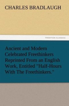 Ancient and Modern Celebrated Freethinkers Reprinted From an English Work, Entitled 