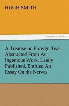 A Treatise on Foreign Teas Abstracted From An Ingenious Work, Lately Published, Entitled An Essay On the Nerves - Smith, Hugh