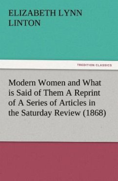 Modern Women and What is Said of Them A Reprint of A Series of Articles in the Saturday Review (1868) - Linton, Elizabeth L.
