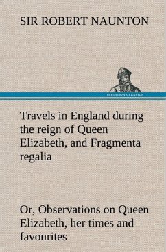 Travels in England during the reign of Queen Elizabeth, and Fragmenta regalia; or, Observations on Queen Elizabeth, her times and favourites