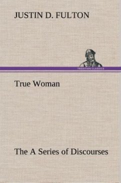 True Woman, The A Series of Discourses - Fulton, Justin D.