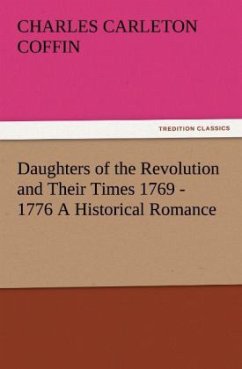 Daughters of the Revolution and Their Times 1769 - 1776 A Historical Romance - Coffin, Charles Carleton