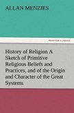History of Religion A Sketch of Primitive Religious Beliefs and Practices, and of the Origin and Character of the Great Systems