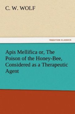 Apis Mellifica or, The Poison of the Honey-Bee, Considered as a Therapeutic Agent - Wolf, C. W.