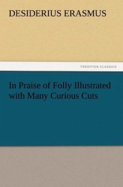 In Praise of Folly Illustrated with Many Curious Cuts - Erasmus von Rotterdam