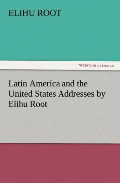 Latin America and the United States Addresses by Elihu Root - Root, Elihu