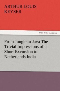 From Jungle to Java The Trivial Impressions of a Short Excursion to Netherlands India - Keyser, Arthur Louis