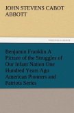 Benjamin Franklin A Picture of the Struggles of Our Infant Nation One Hundred Years Ago American Pioneers and Patriots Series