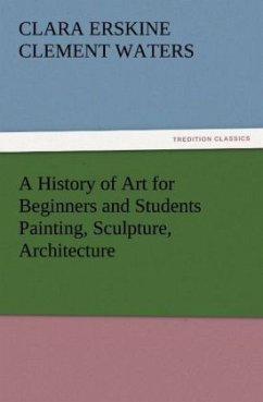 A History of Art for Beginners and Students Painting, Sculpture, Architecture - Waters, Clara Erskine Clement