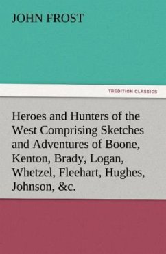 Heroes and Hunters of the West Comprising Sketches and Adventures of Boone, Kenton, Brady, Logan, Whetzel, Fleehart, Hughes, Johnson, &c. - Frost, John