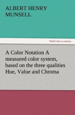 A Color Notation A measured color system, based on the three qualities Hue, Value and Chroma - Munsell, Albert Henry