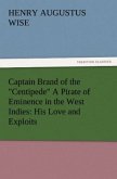 Captain Brand of the "Centipede" A Pirate of Eminence in the West Indies: His Love and Exploits, Together with Some Account of the Singular Manner by Which He Departed This Life